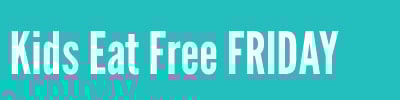 Kids Eat Free FRIDAY